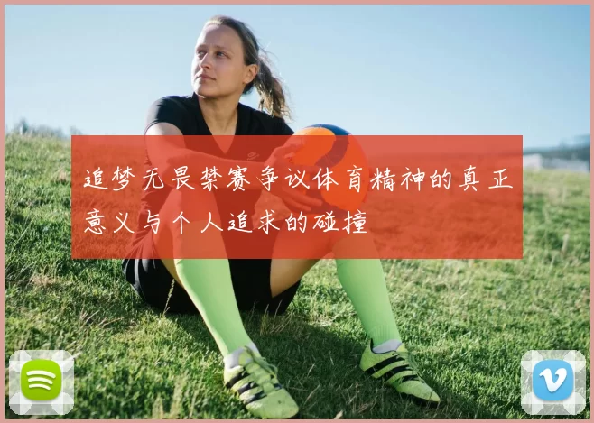 追梦无畏禁赛争议体育精神的真正意义与个人追求的碰撞