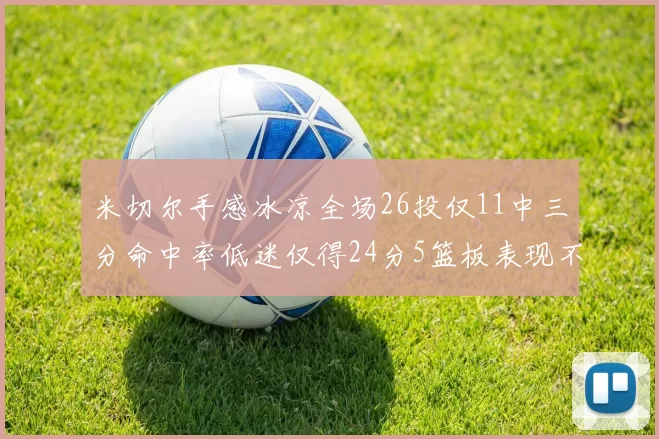 米切尔手感冰凉全场26投仅11中三分命中率低迷仅得24分5篮板表现不佳