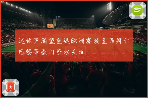 迷你罗渴望重返欧洲赛场皇马拜仁巴黎等豪门密切关注