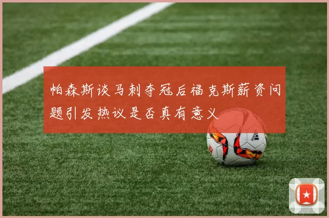 帕森斯谈马刺夺冠后福克斯薪资问题引发热议是否真有意义
