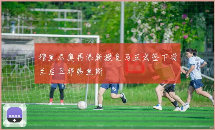 穆里尼奥再添新援皇马正式签下荷兰后卫邓弗里斯