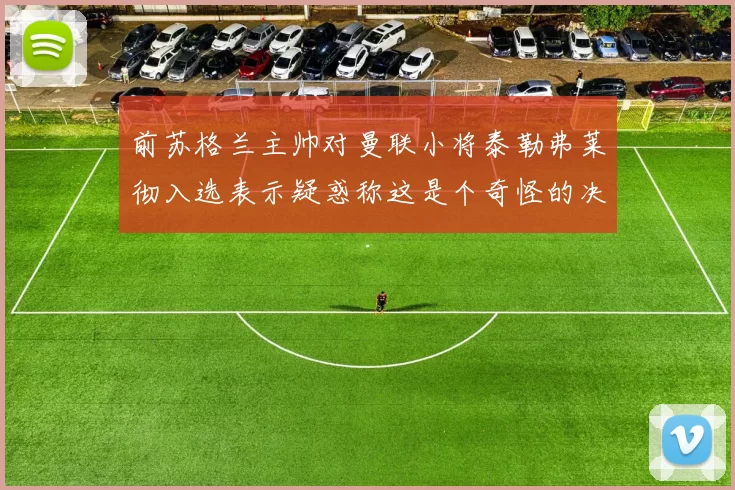 前苏格兰主帅对曼联小将泰勒弗莱彻入选表示疑惑称这是个奇怪的决定