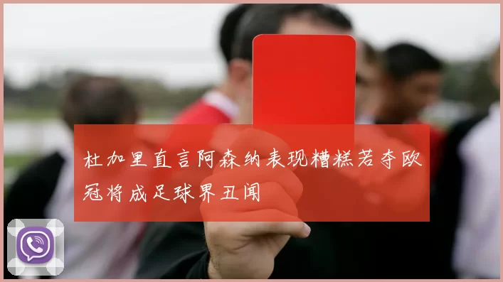 杜加里直言阿森纳表现糟糕若夺欧冠将成足球界丑闻
